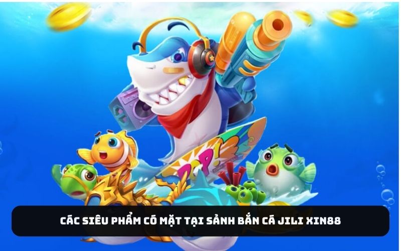 Các siêu phẩm có mặt tại sảnh bắn cá jili J88