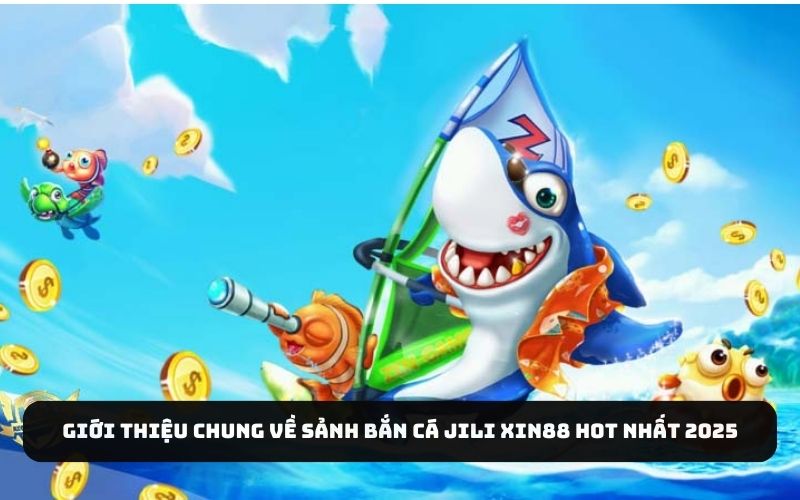Giới thiệu chung về sảnh bắn cá jili j88 hot nhất 2025