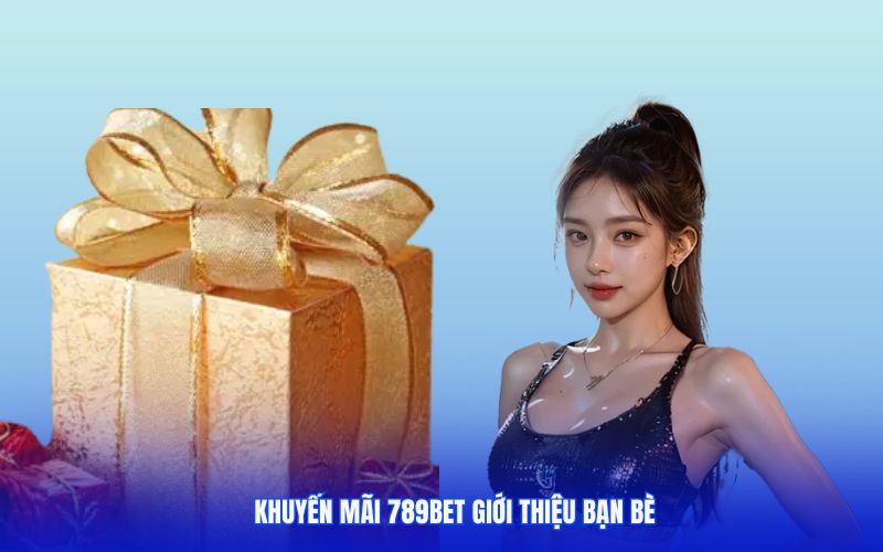 Khuyến mãi 789bet giới thiệu bạn bè