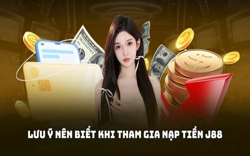 Nạp tiền j88 các lưu ý cần biết khi giao dịch
