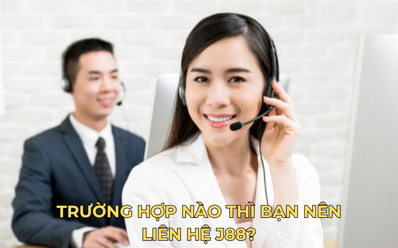 Trường hợp nào khi bạn nên liên hệ J88